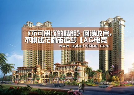 《不可思议的晴朗》圆满收官,不惧迷茫励志追梦【AG电竞】(图1) AG娱乐