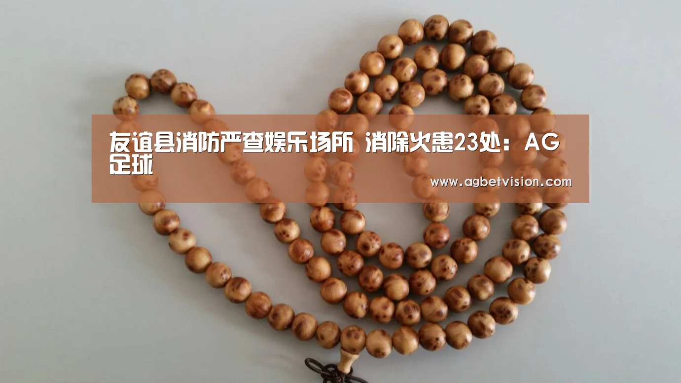 友谊县消防严查娱乐场所 消除火患23处:AG足球(图2) AG足球