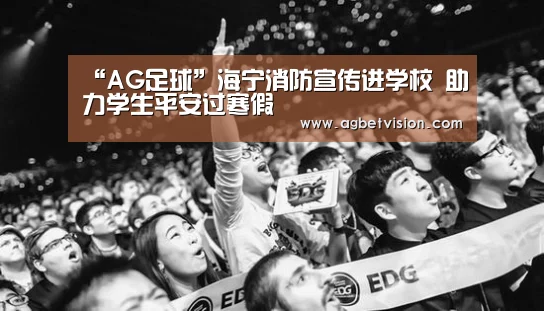 “AG足球”海宁消防宣传进学校 助力学生平安过寒假(图1) AG娱乐