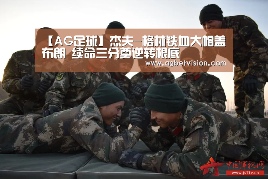 【AG足球】杰夫-格林铁血大帽盖布朗 续命三分奠逆转根底(图1) AG国际厅