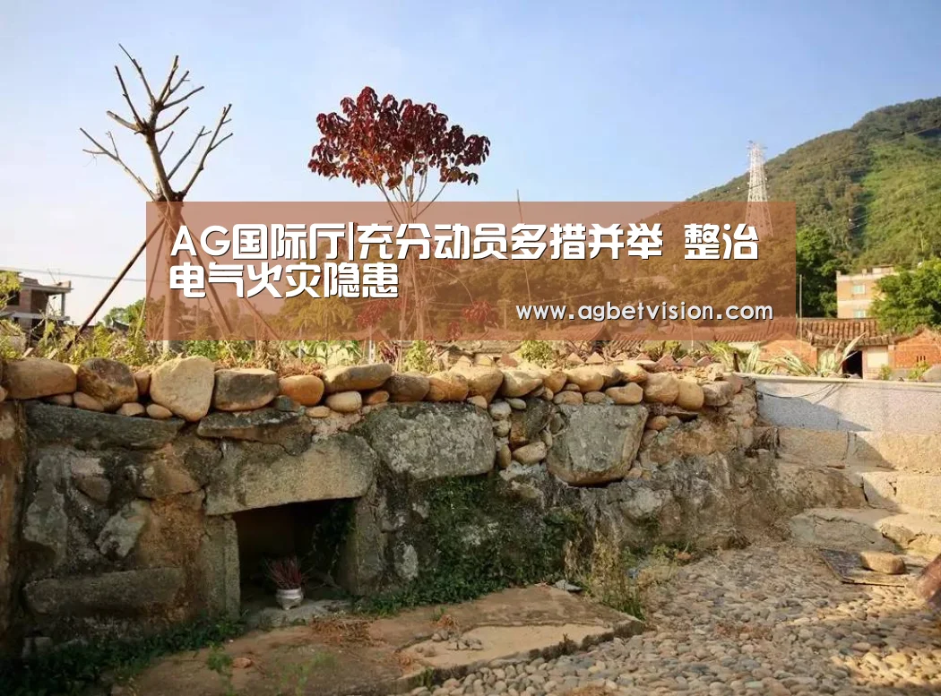 AG国际厅|充分动员多措并举 整治电气火灾隐患(图2) AG娱乐