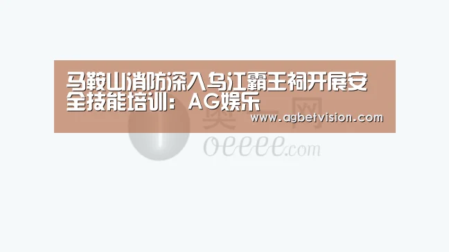 马鞍山消防深入乌江霸王祠开展安全技能培训:AG娱乐(图3) AG娱乐