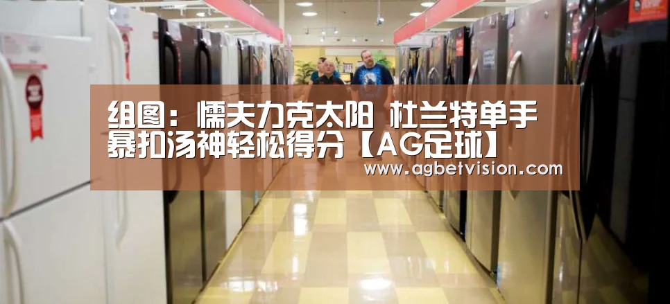 组图:懦夫力克太阳 杜兰特单手暴扣汤神轻松得分【AG足球】(图2) AG国际厅