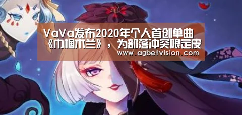 VaVa发布2020年个人首创单曲《巾帼木兰》,为部落冲突限定皮肤献唱:AG足球(图1) AG足球
