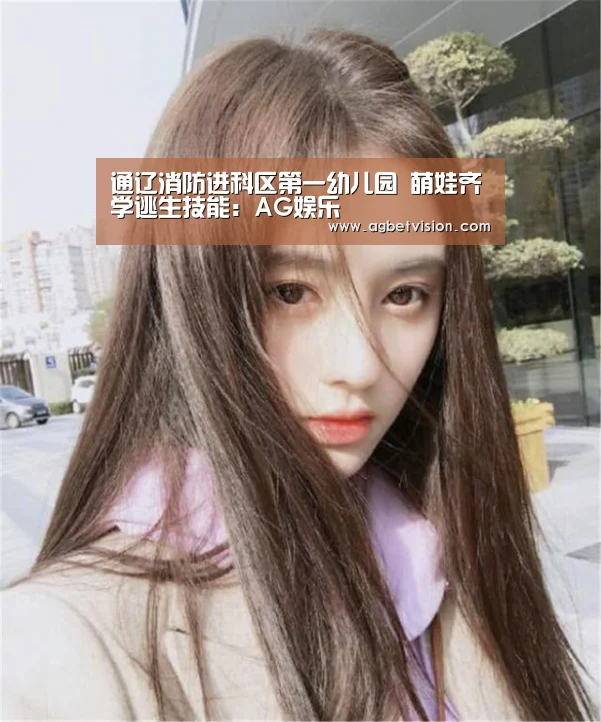 通辽消防进科区第一幼儿园 萌娃齐学逃生技能:AG娱乐(图2) AG电竞